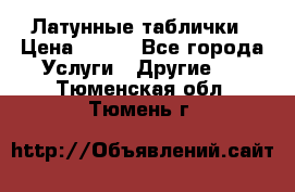 Латунные таблички › Цена ­ 100 - Все города Услуги » Другие   . Тюменская обл.,Тюмень г.